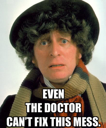 Even The Doctor can't fix this mess. 